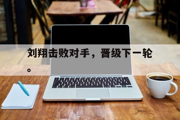 乐动官方平台-刘翔击败对手，晋级下一轮。