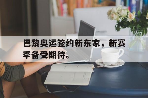 乐动官方平台-巴黎奥运签约新东家，新赛季备受期待。