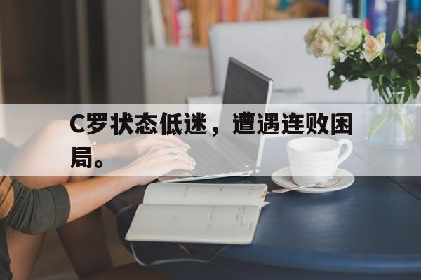 乐动官方平台-C罗状态低迷，遭遇连败困局。