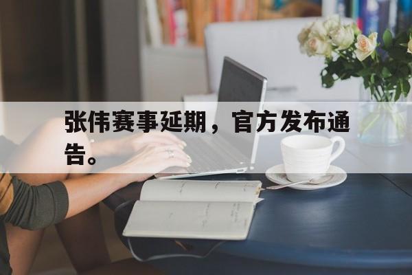 乐动官方网站-张伟赛事延期，官方发布通告。