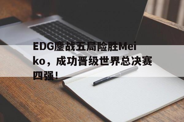 乐动官方网站-EDG鏖战五局险胜Meiko，成功晋级世界总决赛四强！