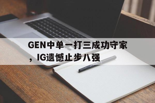 乐动官方平台-GEN中单一打三成功守家，IG遗憾止步八强