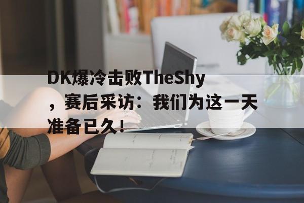 乐动官方平台-DK爆冷击败TheShy，赛后采访：我们为这一天准备已久！