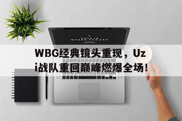 乐动体育开户地址-WBG经典镜头重现，Uzi战队重回巅峰燃爆全场！