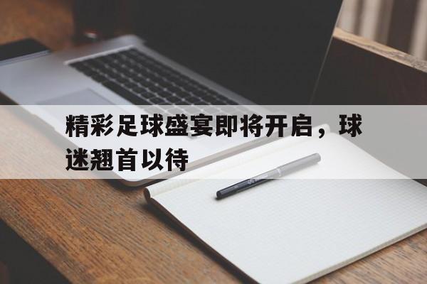 乐动官方网站-精彩足球盛宴即将开启，球迷翘首以待