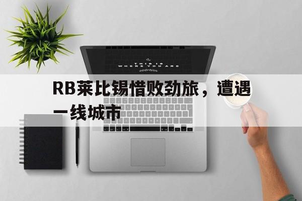 乐动体育开户地址-RB莱比锡惜败劲旅，遭遇一线城市