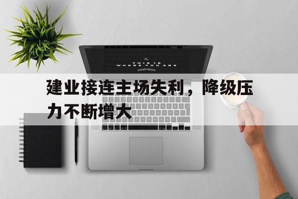 乐动官方网站-建业接连主场失利，降级压力不断增大
