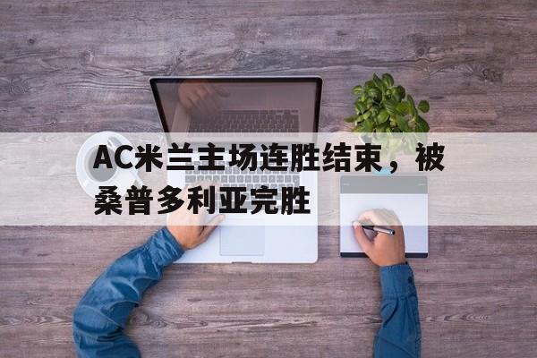 乐动官方平台-AC米兰主场连胜结束，被桑普多利亚完胜